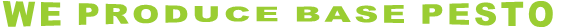 WE PRODUCE BASE PESTO